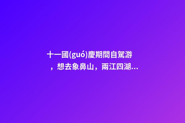 十一國(guó)慶期間自駕游，想去象鼻山，兩江四湖，陽(yáng)朔，龍脊梯田